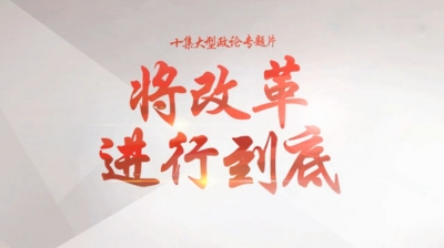 以改革凝心聚力 以改革攻坚克难 ——政论专题片《将改革进行到底》引发教育战线干部师生强烈反响