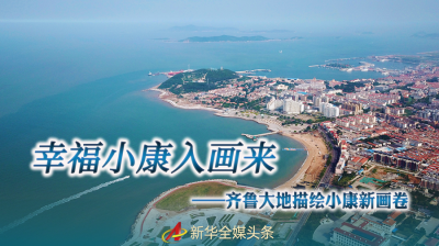 幸福小康入画来——齐鲁大地描绘小康新画卷
